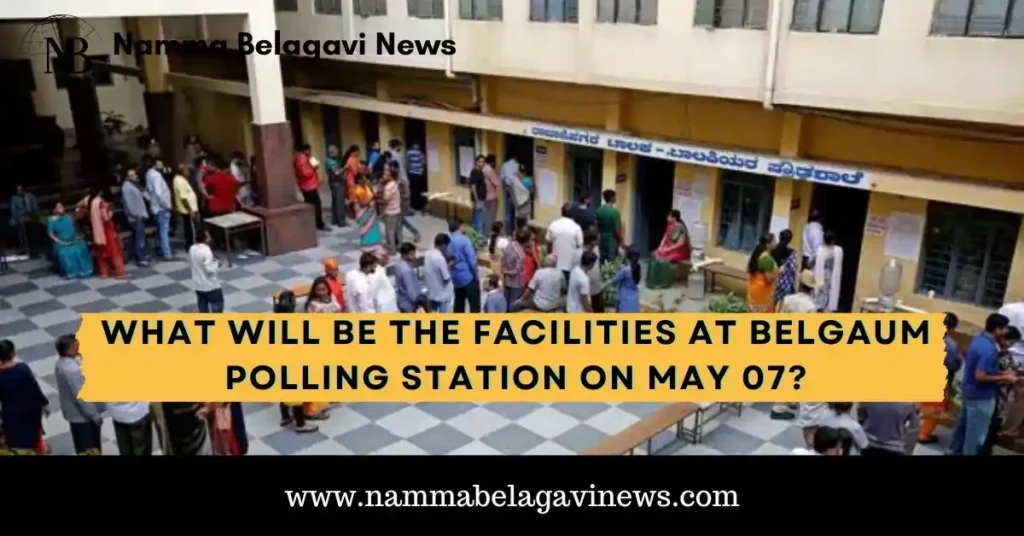 facilities at Belgaum Polling Station on May 07