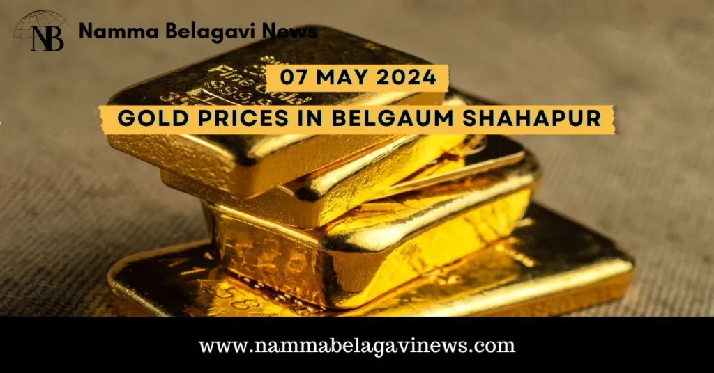 Gold Prices in Belgaum Shahapur Today 07 May 2024