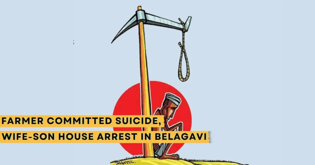 Farmer Committed Suicide, Wife-Son House Arrest in Belagavi