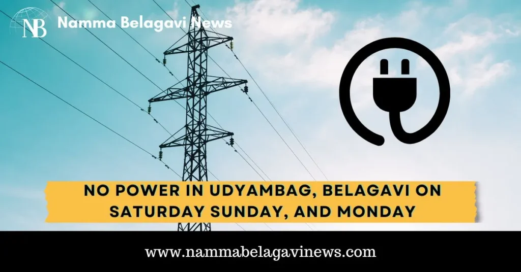 No Power in Udyambag, Belagavi on Saturday Sunday, and Monday