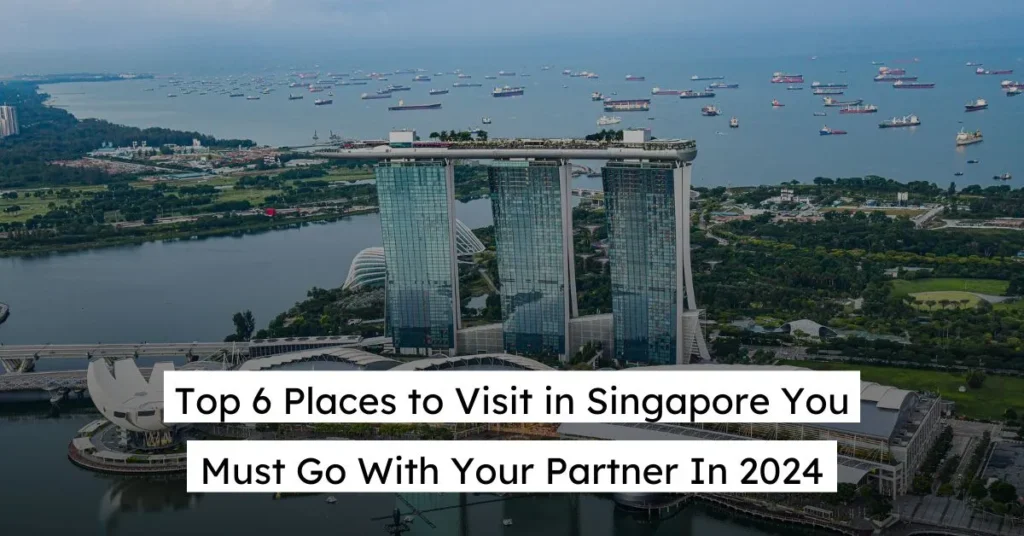 Top 6 Places to Visit in Singapore You Must Go With Your Partner In 2024