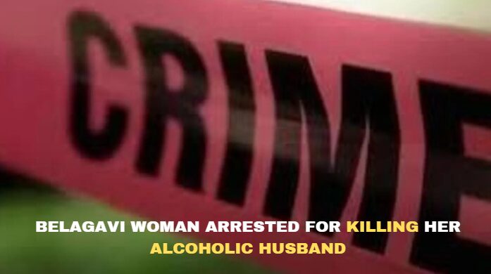 BELAGAVI WOMAN ARRESTED FOR KILLING HER ALCOHOLIC HUSBAND.