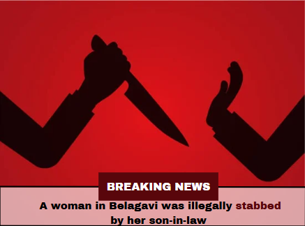 A woman in Belagavi was illegally stabbed by her son-in-law