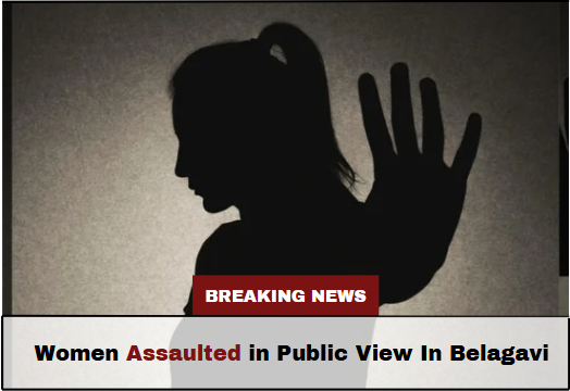 Women Assaulted in Public View In Belagavi