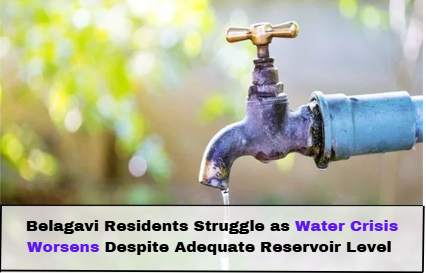 Belagavi Residents Struggle as Water Crisis Worsens Despite Adequate Reservoir Level